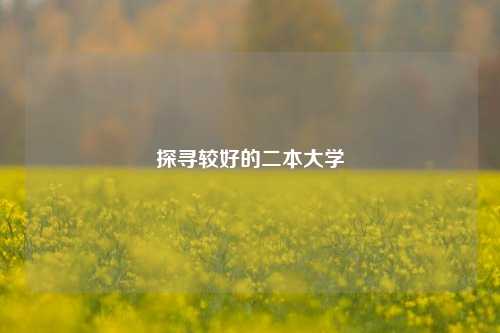 探寻较好的二本大学