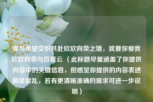 爱与希望交织共赴欣欣向荣之境，就要你爱我欣欣向荣与百度云 （此标题尽量涵盖了你提供内容中的关键信息，但感觉你提供的内容表述稍显混乱，若有更清晰准确的需求可进一步说明）