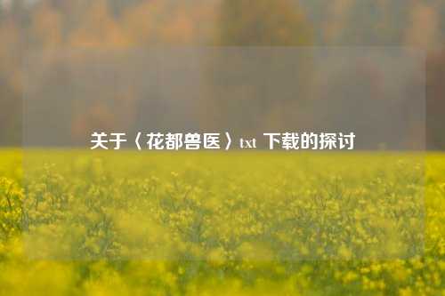 关于〈花都兽医〉txt 下载的探讨