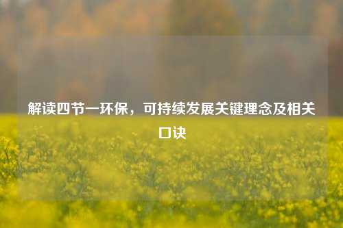 解读四节一环保，可持续发展关键理念及相关口诀
