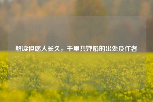 解读但愿人长久,千里共婵娟的出处及作者