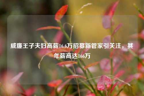 威廉王子夫妇高薪16.6万招募新管家引关注,其年薪高达166万