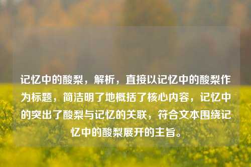 记忆中的酸梨,解析,直接以记忆中的酸梨作为标题,简洁明了地概括了核心内容,记忆中的突出了酸梨与记忆的关联,符合文本围绕记忆中的酸梨展开的主旨。
