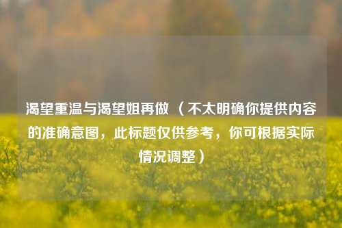 渴望重温与渴望姐再做 (不太明确你提供内容的准确意图,此标题仅供参考,你可根据实际情况调整)