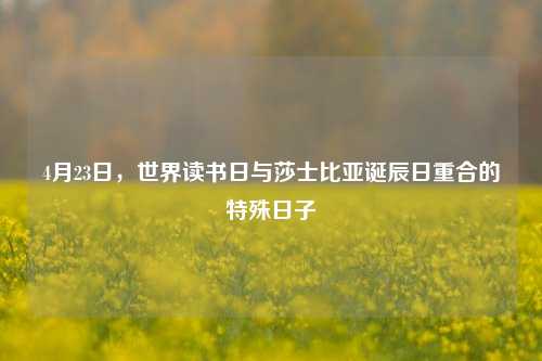 4月23日,世界读书日与莎士比亚诞辰日重合的特殊日子