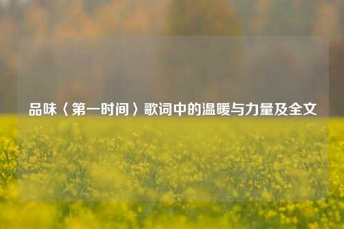品味〈第一时间〉歌词中的温暖与力量及全文