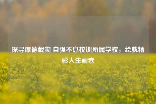 探寻厚德载物 自强不息校训所属学校，绘就精彩人生画卷