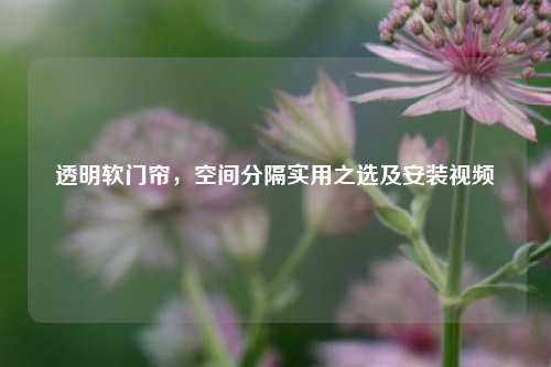 透明软门帘,空间分隔实用之选及安装视频
