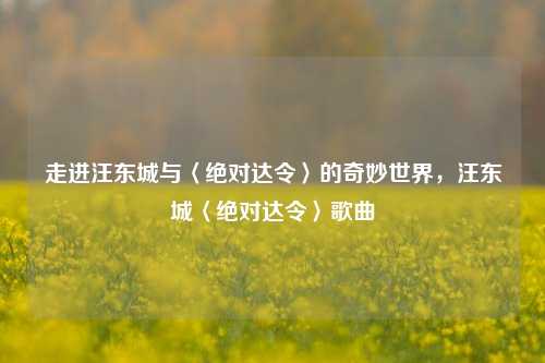 走进汪东城与〈绝对达令〉的奇妙世界,汪东城〈绝对达令〉歌曲