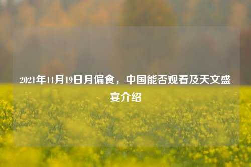 2021年11月19日月偏食,中国能否观看及天文盛宴介绍