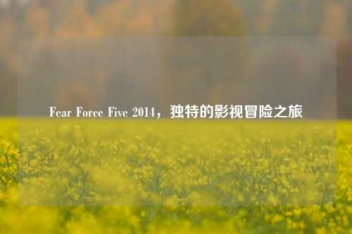 Fear Force Five 2014,独特的影视冒险之旅