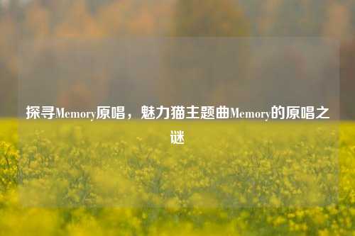 探寻Memory原唱,魅力猫主题曲Memory的原唱之谜