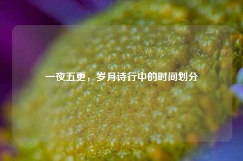 一夜五更,岁月诗行中的时间划分