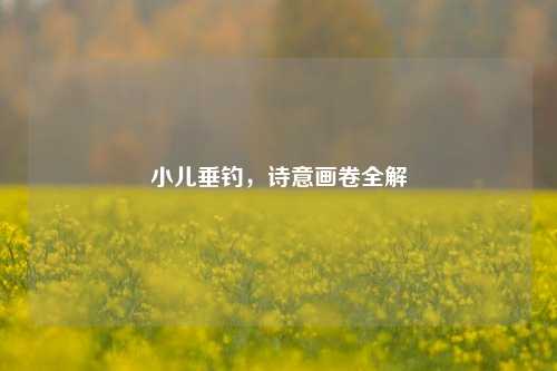 小儿垂钓，诗意画卷全解
