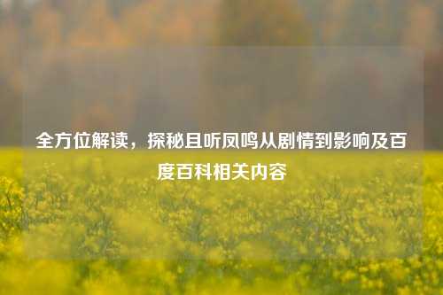 全方位解读,探秘且听凤鸣从剧情到影响及百度百科相关内容