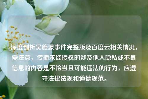 深度剖析吴施蒙事件完整版及百度云相关情况,需注意,传播未经授权的涉及他人隐私或不良信息的内容是不恰当且可能违法的行为,应遵守法律法规和道德规范。