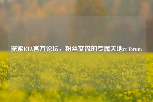 探索RTA官方论坛,粉丝交流的专属天地rt forum