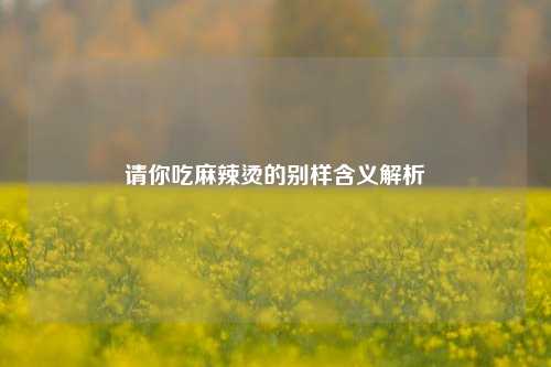 请你吃麻辣烫的别样含义解析