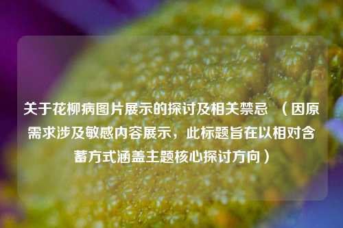 关于花柳病图片展示的探讨及相关禁忌 (因原需求涉及敏感内容展示,此标题旨在以相对含蓄方式涵盖主题核心探讨方向)