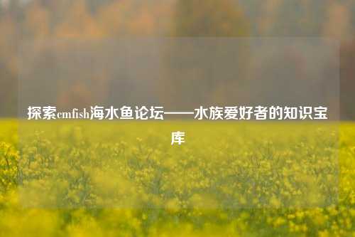 探索cmfish海水鱼论坛——水族爱好者的知识宝库