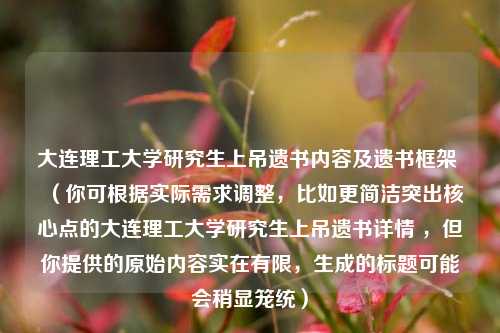大连理工大学研究生上吊遗书内容及遗书框架 (你可根据实际需求调整,比如更简洁突出核心点的大连理工大学研究生上吊遗书详情 ,但你提供的原始内容实在有限,生成的标题可能会稍显笼统)