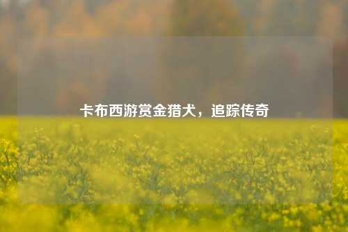 卡布西游赏金猎犬,追踪传奇