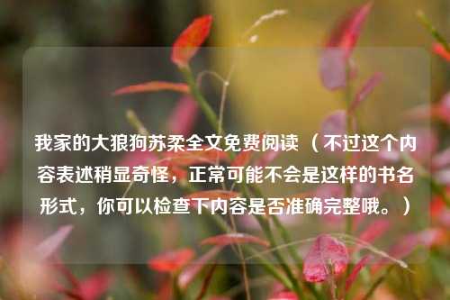 我家的大狼狗苏柔全文免费阅读 (不过这个内容表述稍显奇怪,正常可能不会是这样的书名形式,你可以检查下内容是否准确完整哦。)