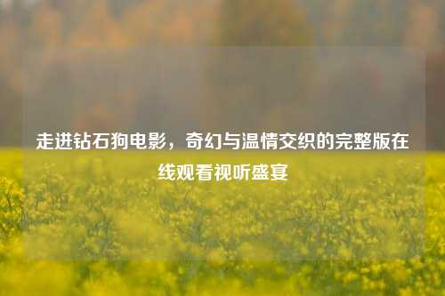 走进钻石狗电影,奇幻与温情交织的完整版在线观看视听盛宴
