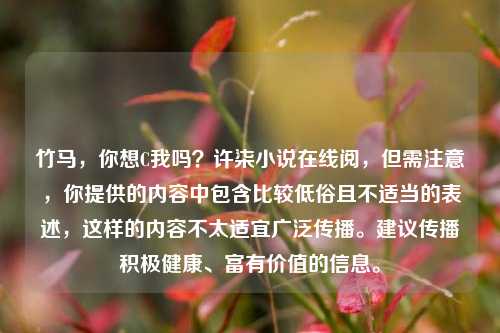 竹马,你想C我吗?许柒小说在线阅,但需注意,你提供的内容中包含比较低俗且不适当的表述,这样的内容不太适宜广泛传播。建议传播积极健康、富有价值的信息。