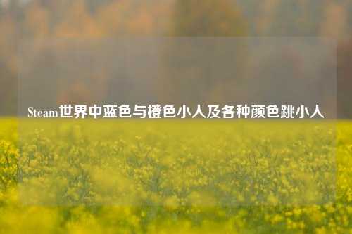 Steam世界中蓝色与橙色小人及各种颜色跳小人