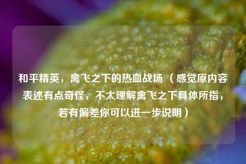 和平精英,禽飞之下的热血战场 (感觉原内容表述有点奇怪,不太理解禽飞之下具体所指,若有偏差你可以进一步说明)