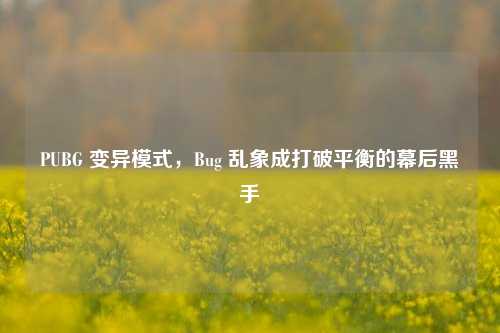 PUBG 变异模式,Bug 乱象成打破平衡的幕后黑手