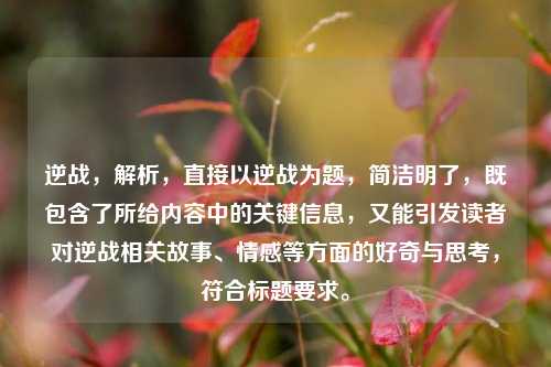 逆战,解析,直接以逆战为题,简洁明了,既包含了所给内容中的关键信息,又能引发读者对逆战相关故事、情感等方面的好奇与思考,符合标题要求。