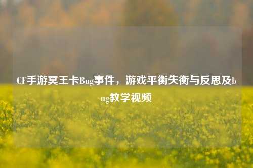 CF手游冥王卡Bug事件,游戏平衡失衡与反思及bug教学视频