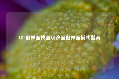 LOL旧界面找回及改回旧界面模式指南