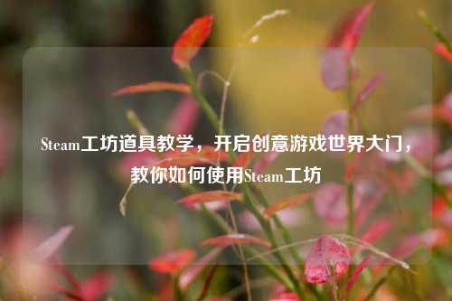 Steam工坊道具教学，开启创意游戏世界大门，教你如何使用Steam工坊