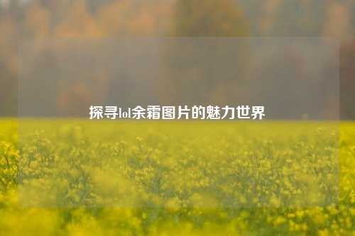 探寻lol余霜图片的魅力世界