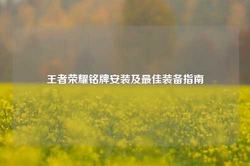 王者荣耀铭牌安装及最佳装备指南