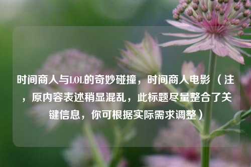 时间商人与LOL的奇妙碰撞，时间商人电影 （注，原内容表述稍显混乱，此标题尽量整合了关键信息，你可根据实际需求调整）