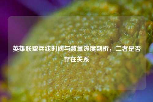 英雄联盟兵线时间与数量深度剖析，二者是否存在关系