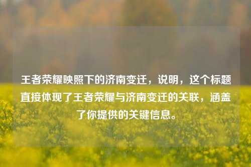 王者荣耀映照下的济南变迁,说明,这个标题直接体现了王者荣耀与济南变迁的关联,涵盖了你提供的关键信息。