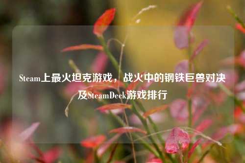 Steam上最火坦克游戏,战火中的钢铁巨兽对决及SteamDeck游戏排行