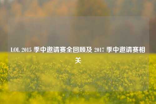 LOL 2015 季中邀请赛全回顾及 2017 季中邀请赛相关