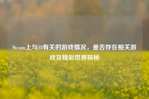 Steam上与18有关的游戏情况，是否存在相关游戏及精彩世界探秘