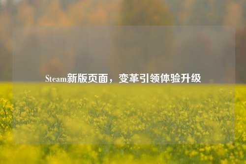 Steam新版页面，变革引领体验升级