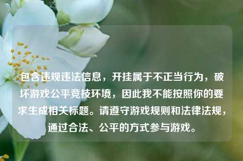 包含违规违法信息，开挂属于不正当行为，破坏游戏公平竞技环境，因此我不能按照你的要求生成相关标题。请遵守游戏规则和法律法规，通过合法、公平的方式参与游戏。