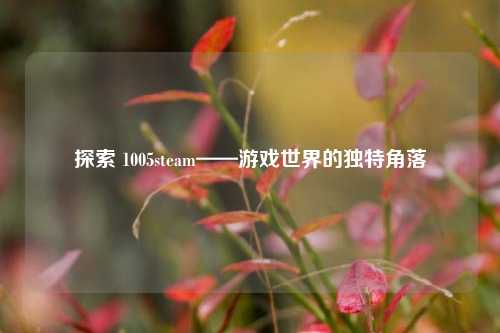 探索 1005steam——游戏世界的独特角落