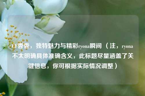 CF香香,独特魅力与精彩ryona瞬间 (注,ryona不太明确具体准确含义,此标题尽量涵盖了关键信息,你可根据实际情况调整)