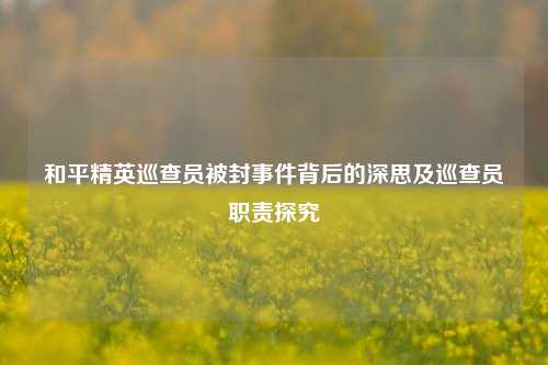 和平精英巡查员被封事件背后的深思及巡查员职责探究