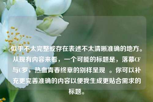 似乎不太完整或存在表述不太清晰准确的地方。从现有内容来看,一个可能的标题是,落幕CF与C罗,热血青春终章的别样呈现 。你可以补充更完善准确的内容以便我生成更贴合需求的标题。